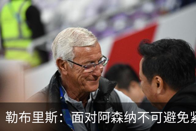 勒布里斯：面对阿森纳不可避免紧张，但要保持以弱胜强的信念