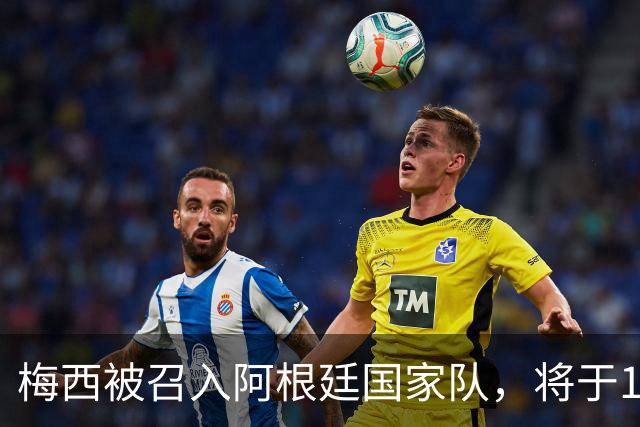 梅西被召入阿根廷国家队，将于10月6日举行告别赛